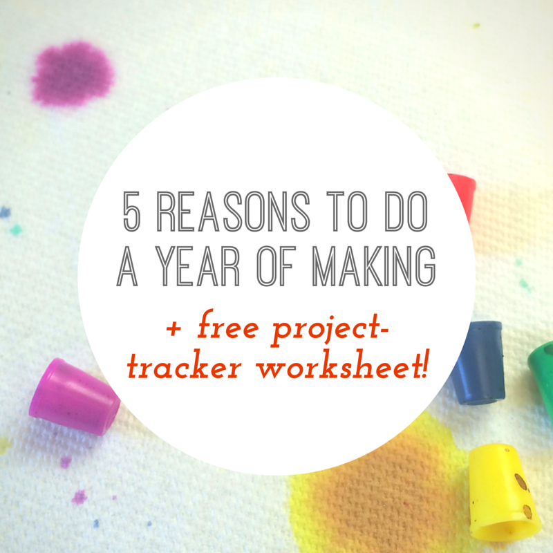 5 Reasons to do a Year of Making, plus FREE project-tracker worksheet!