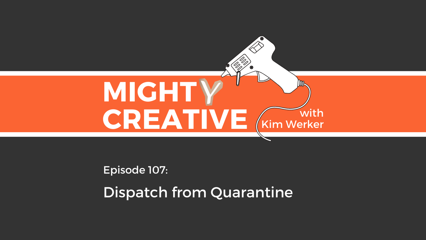 Mighty Creative Podcast Episode 107: Dispatch from Quarantine