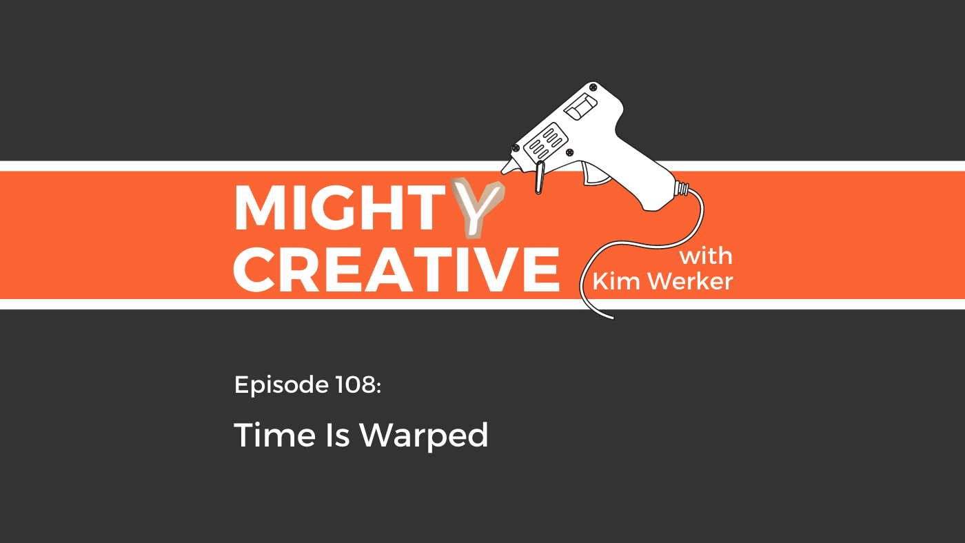 Mighty Creative Podcast Episode 108: Time Is Warped